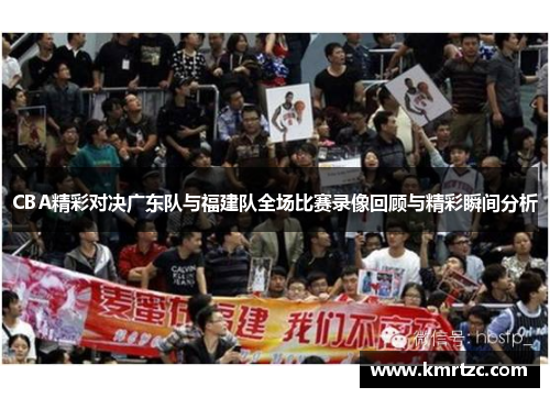 CBA精彩对决广东队与福建队全场比赛录像回顾与精彩瞬间分析